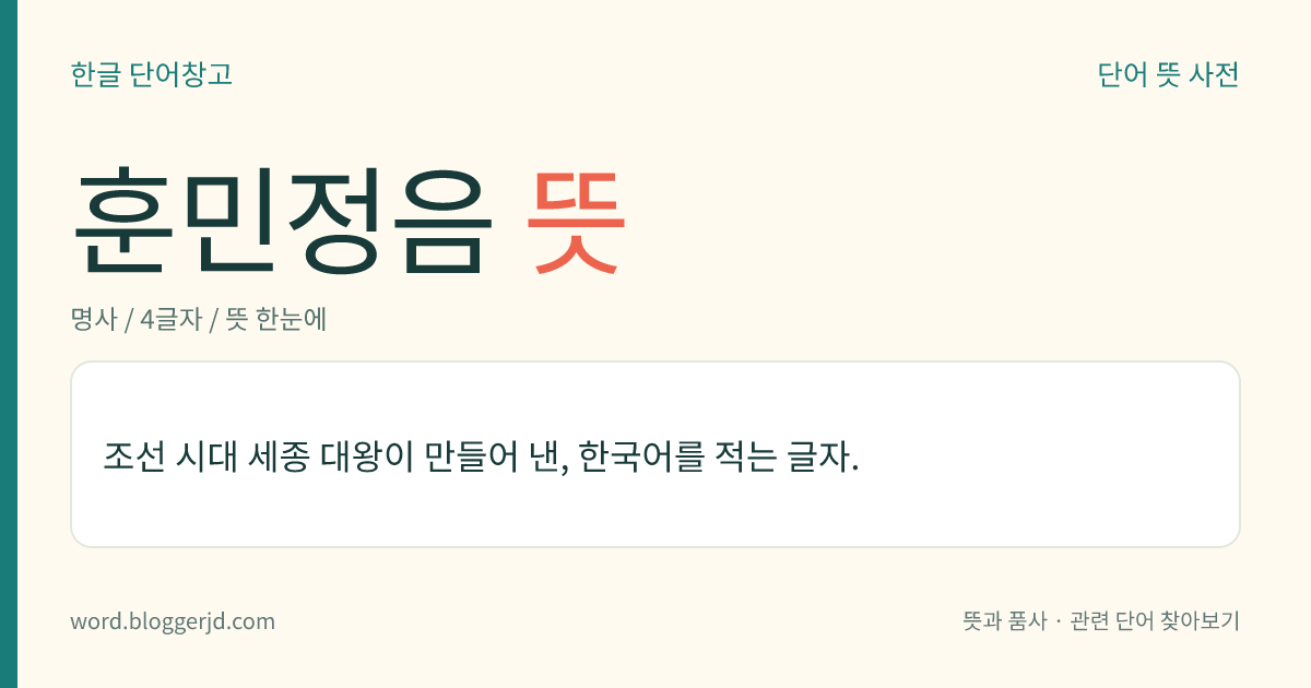 훈민정음 뜻: 조선 시대 세종 대왕이 만들어 낸, 한국어를 적는 글자.