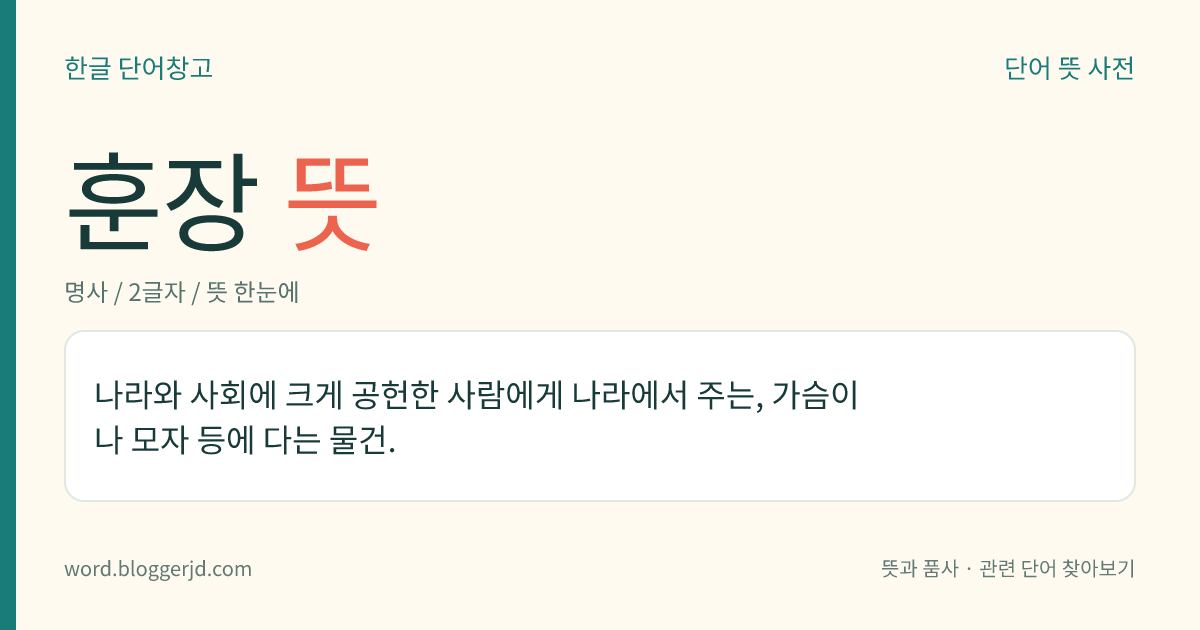 훈장 뜻: 나라와 사회에 크게 공헌한 사람에게 나라에서 주는, 가슴이나 모자 등에 다는 물건.