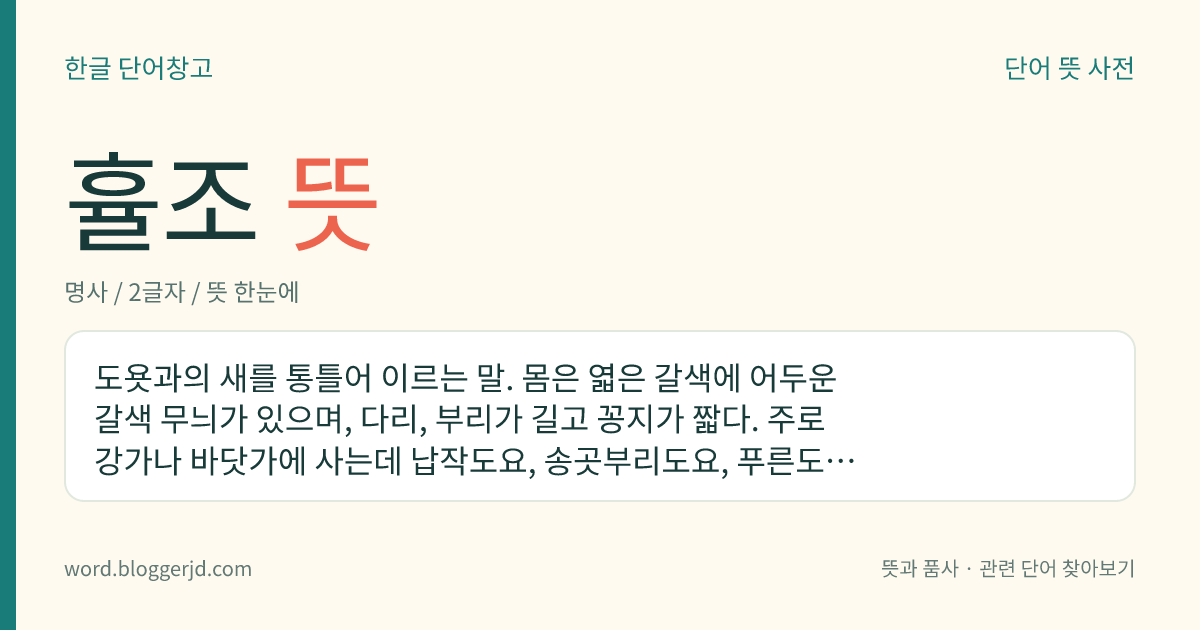 휼조 뜻: 도욧과의 새를 통틀어 이르는 말. 몸은 엷은 갈색에 어두운 갈색 무늬가 있으며, 다리, 부리가 길고 꽁지가 짧다. 주로 강가나 바닷가에 사는데 납작도요, 송곳부리도요, 푸른도요 따위가 있다.