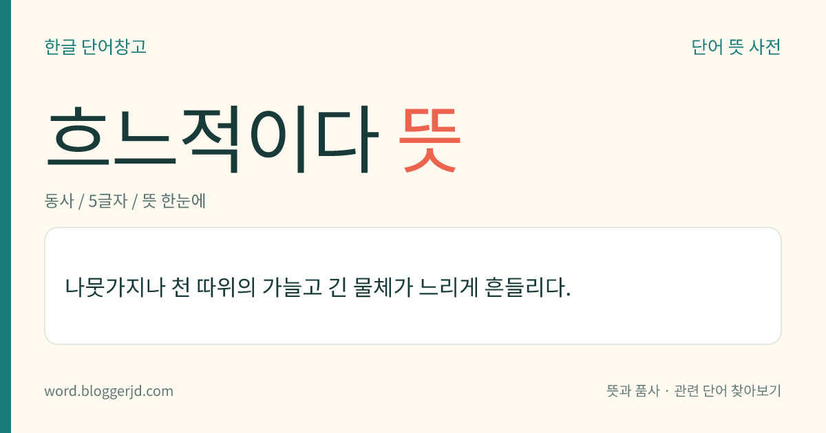 흐느적이다 뜻: 나뭇가지나 천 따위의 가늘고 긴 물체가 느리게 흔들리다.