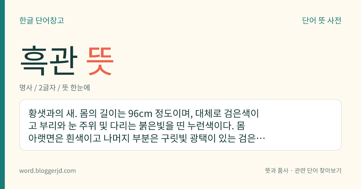 흑관 뜻: 황샛과의 새. 몸의 길이는 96cm 정도이며, 대체로 검은색이고 부리와 눈 주위 및 다리는 붉은빛을 띤 누런색이다. 몸 아랫면은 흰색이고 나머지 부분은 구릿빛 광택이 있는 검은색이다. 여름새로 시베리아 중북부에서 번식하고 동남아시아에서 겨울을 보낸다. 우리나라 천연기념물이다.