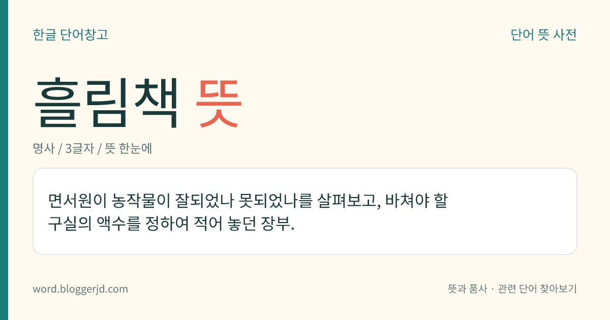 흘림책 뜻: 면서원이 농작물이 잘되었나 못되었나를 살펴보고, 바쳐야 할 구실의 액수를 정하여 적어 놓던 장부.