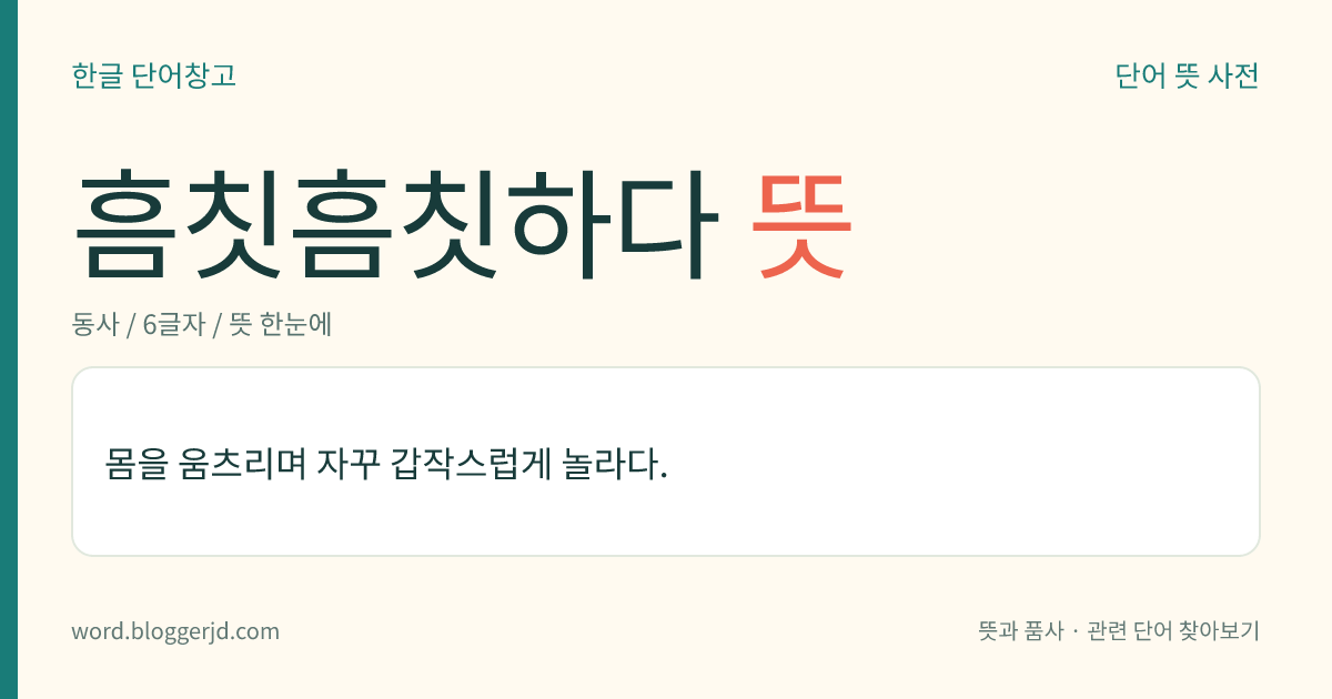 흠칫흠칫하다 뜻: 몸을 움츠리며 자꾸 갑작스럽게 놀라다.