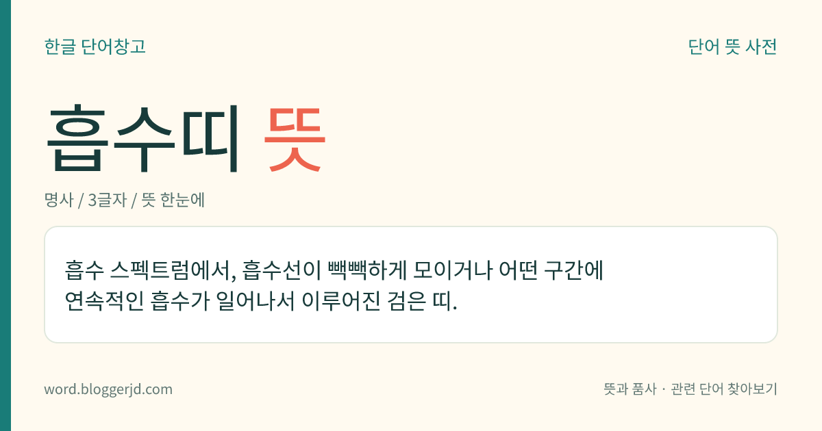 흡수띠 뜻: 흡수 스펙트럼에서, 흡수선이 빽빽하게 모이거나 어떤 구간에 연속적인 흡수가 일어나서 이루어진 검은 띠.
