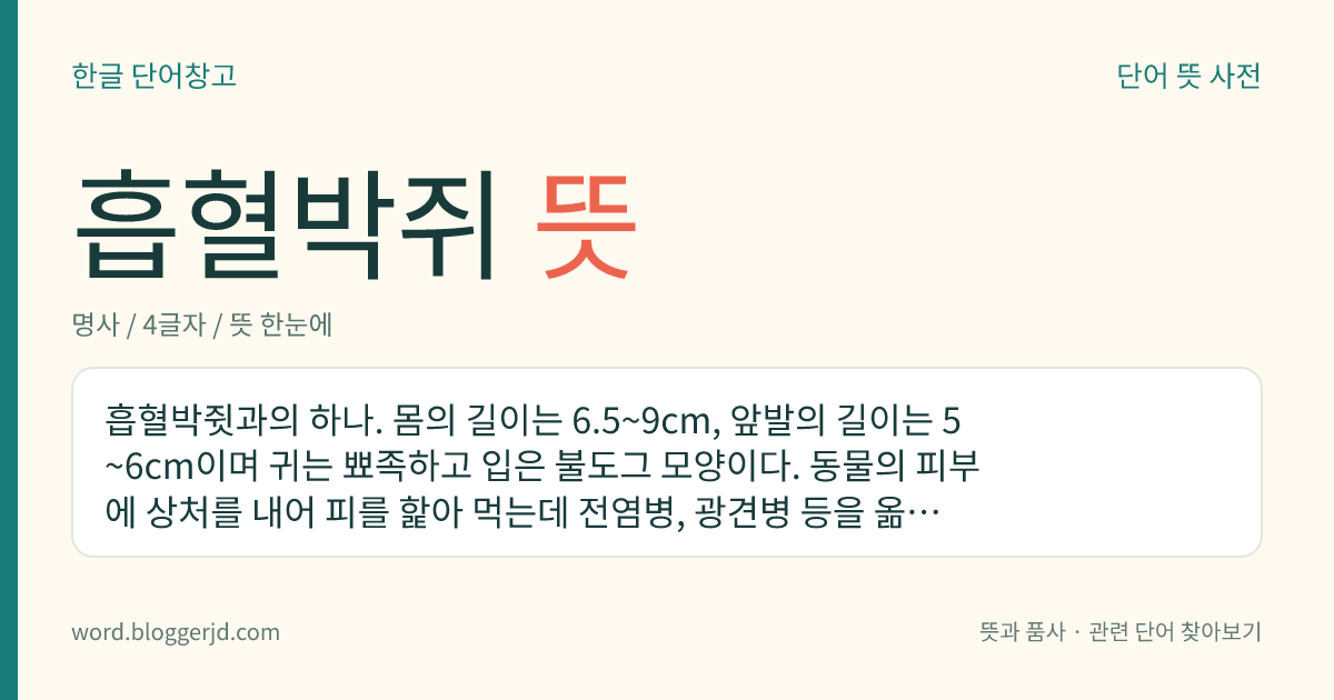 흡혈박쥐 뜻: 흡혈박쥣과의 하나. 몸의 길이는 6.5~9cm, 앞발의 길이는 5~6cm이며 귀는 뾰족하고 입은 불도그 모양이다. 동물의 피부에 상처를 내어 피를 핥아 먹는데 전염병, 광견병 등을 옮긴다. 멕시코와 남아메리카에 분포한다.