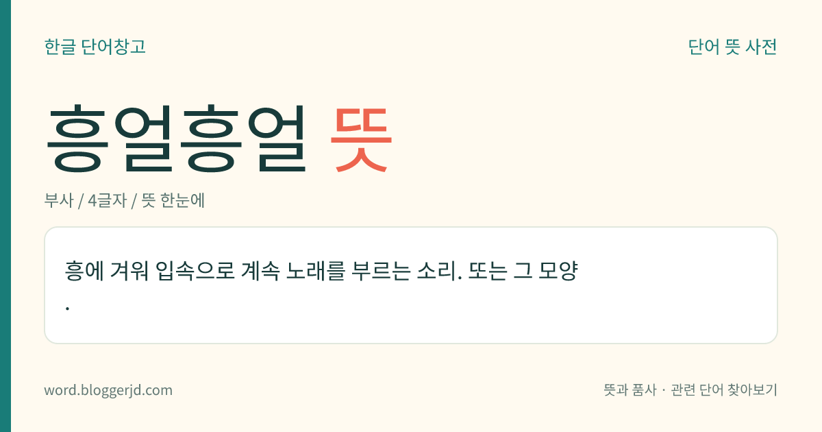 흥얼흥얼 뜻: 흥이 나거나 기분이 좋아서 입속으로 계속 노래를 부르는 소리. 또는 그 모양.