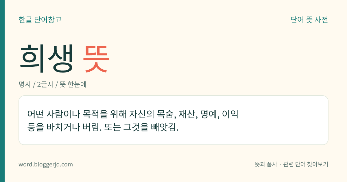 희생 뜻: 어떤 사람이나 목적을 위해 자신의 목숨, 재산, 명예, 이익 등을 바치거나 버림. 또는 그것을 빼앗김.