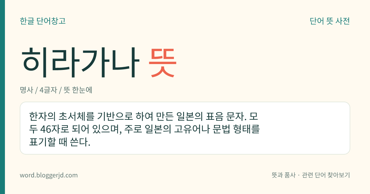 히라가나 뜻: 한자의 초서체를 기반으로 하여 만든 일본의 표음 문자. 모두 46자로 되어 있으며, 주로 일본의 고유어나 문법 형태를 표기할 때 쓴다.