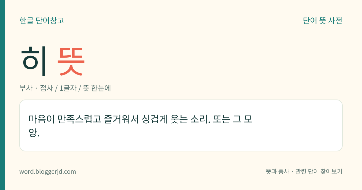 히 뜻: 마음이 만족스럽고 즐거워서 싱겁게 웃는 소리. 또는 그 모양.