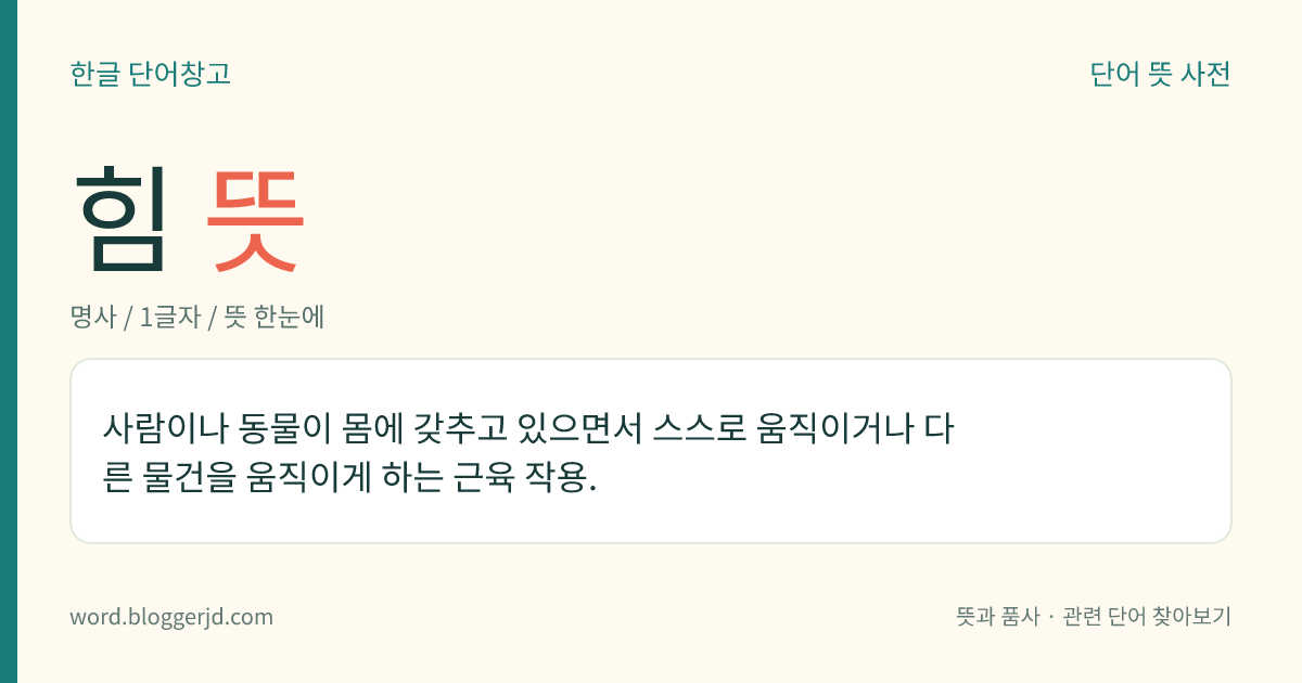 힘 뜻: 사람이나 동물이 몸에 갖추고 있으면서 스스로 움직이거나 다른 물건을 움직이게 하는 근육 작용.